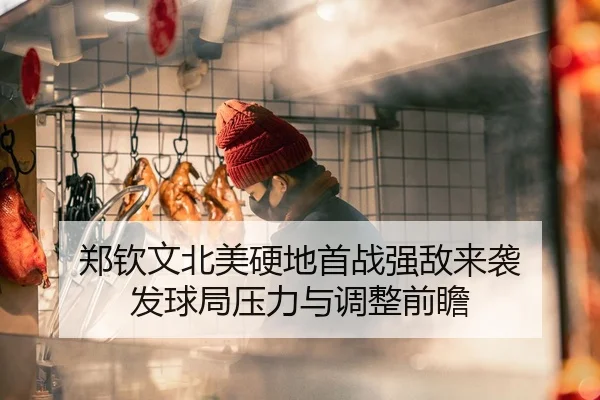 郑钦文北美硬地首战强敌来袭 发球局压力与调整前瞻